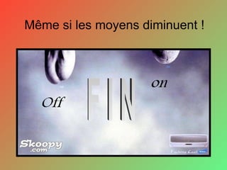 Même si les moyens diminuent ! F I N 