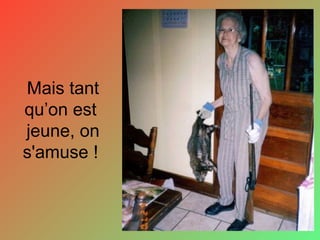 Mais tant
qu’on est
jeune, on
s'amuse !
 