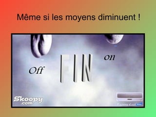Même si les moyens diminuent !
 