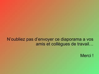 N’oubliez pas d’envoyer ce diaporama a vos
amis et collègues de travail…
Merci !
 