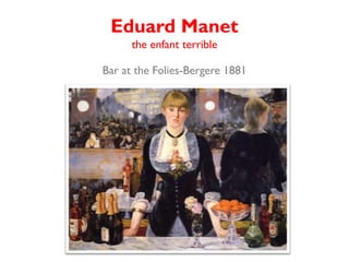 Eduard Manet
      the enfant terrible

Bar at the Folies-Bergere 1881
 