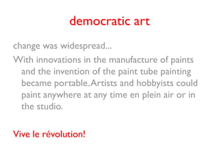 democratic art
change was widespread...
With innovations in the manufacture of paints
  and the invention of the paint tub...