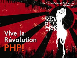 Vive laVive la
RévolutionRévolution
PHP!PHP!
Luís Otávio Cobucci OblonczykLuís Otávio Cobucci Oblonczyk
@lcobucci@lcobucci
 
