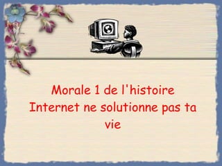 Morale 1 de l'histoire Internet ne solutionne pas ta vie 
