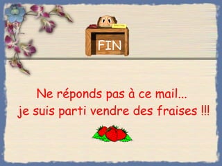 Ne réponds pas à ce mail...  je suis parti vendre des fraises !!! FIN 
