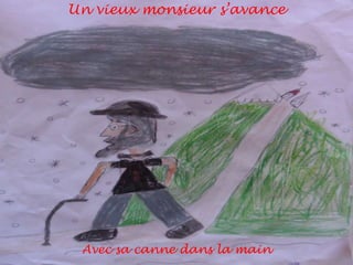 Un vieux monsieur s’avance

Avec sa canne dans la main

 