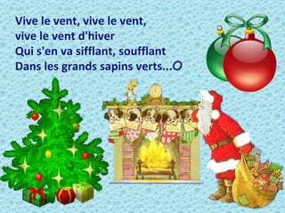 Vive le vent, vive le vent,
vive le vent d'hiver
Qui s'en va sifflant, soufflant
Dans les grands sapins verts...О