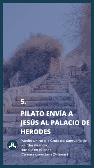 PILATO ENVÍA A
JESÚS AL PALACIO DE
HERODES
Puedes unirte a la Gruta del Santuario de
Lourdes (Francia).
Haz clic en el ico...