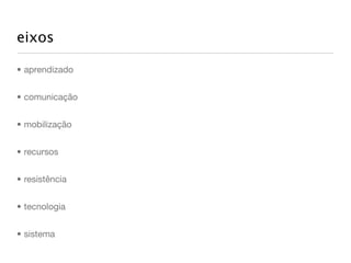 eixos

• aprendizado


• comunicação


• mobilização


• recursos


• resistência


• tecnologia


• sistema
 