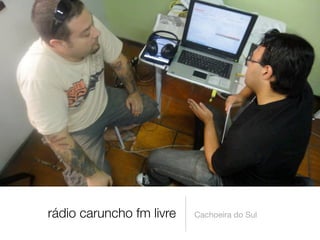 rádio caruncho fm livre   Cachoeira do Sul
 