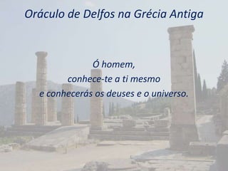 Ó homem,
conhece-te a ti mesmo
e conhecerás os deuses e o universo.
Oráculo de Delfos na Grécia Antiga
 