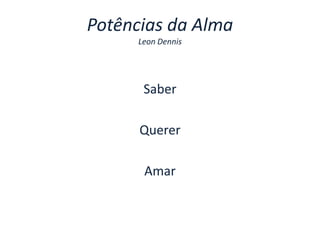 Potências da Alma
Leon Dennis
Saber
Querer
Amar
 