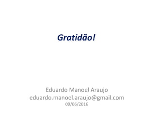 Gratidão!
Eduardo Manoel Araujo
eduardo.manoel.araujo@gmail.com
09/06/2016
 