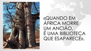 «QUANDO EM
ÁFRICA MORRE
UM ANCIÃO,
É UMA BIBLIOTECA
QUE ESAPARECE».
 