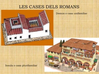 LES CASES DELS ROMANS
                              Domus o casa unifamiliar




Insula o casa plurifamiliar
 
