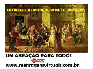 UM ABRAÇÃO PARA TODOS www.mensagensvirtuais.com.br ACABOU-SE A HISTÓRIA, MORREU VICTÓRIA 