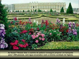 As festas? Nesses dias a cozinha do palácio conseguia preparar um banquete  para 1.500 pessoas, sem água encanada e sem a mínima condição de higiene. 