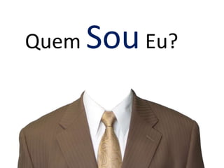 Quem Sou Eu? 
 