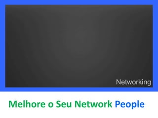 Networking 
Melhore o Seu Network People 
 