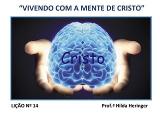 “VIVENDO COM A MENTE DE CRISTO”
LIÇÃO Nº 14 Prof.ª Hilda Heringer
 