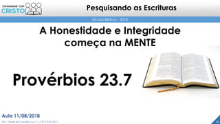 Escola Bíblica - 2018
Pesquisando as Escrituras
26
A Honestidade e Integridade
começa na MENTE
Prof. Daniel de Carvalho Luz – T. (15) 9 9126 5571
Aula 11/08/2018
Provérbios 23.7
 