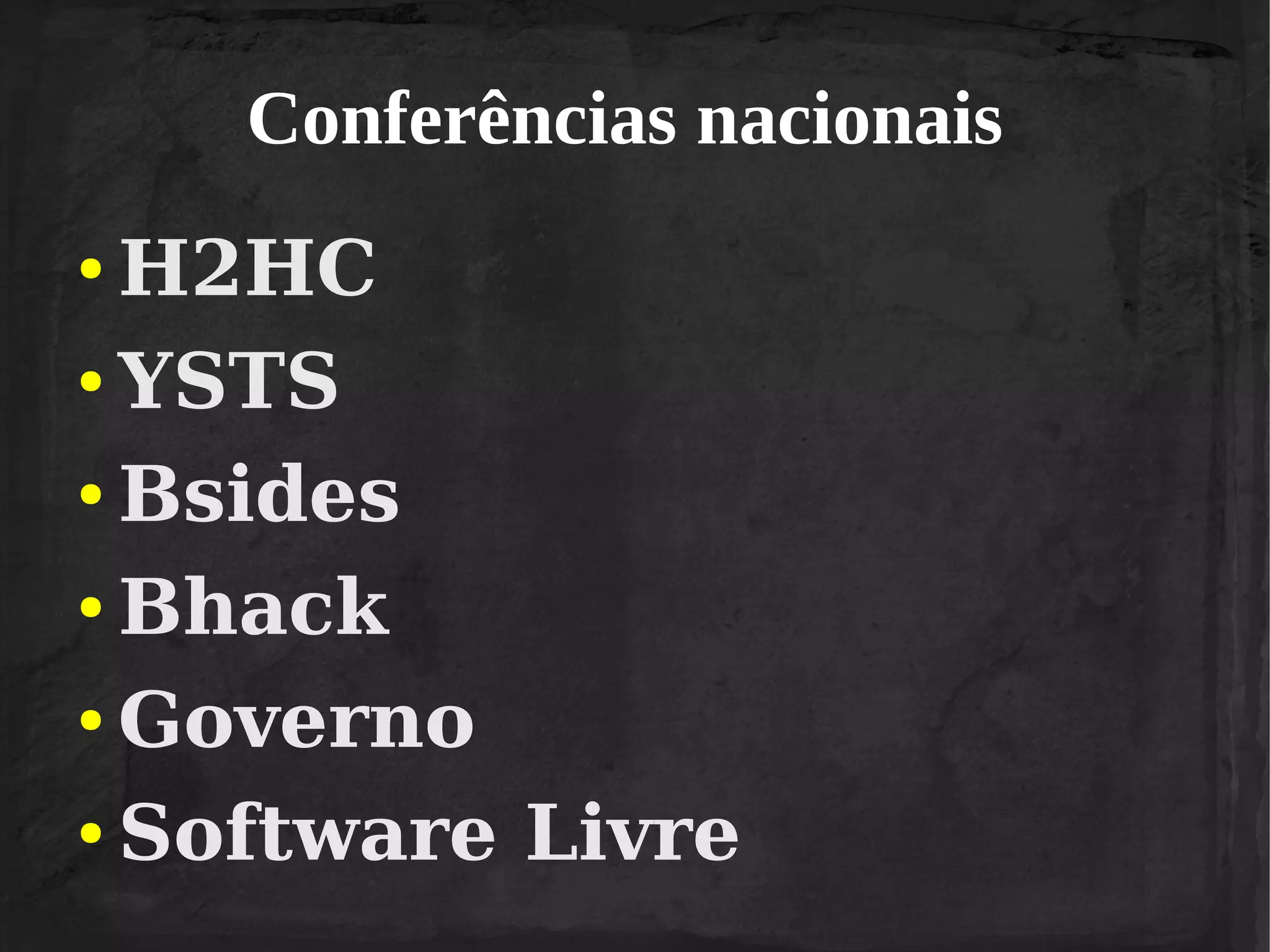 Conferências nacionais
H2HC
● YSTS
● Bsides
● Bhack
● Governo
● Software Livre
●

 