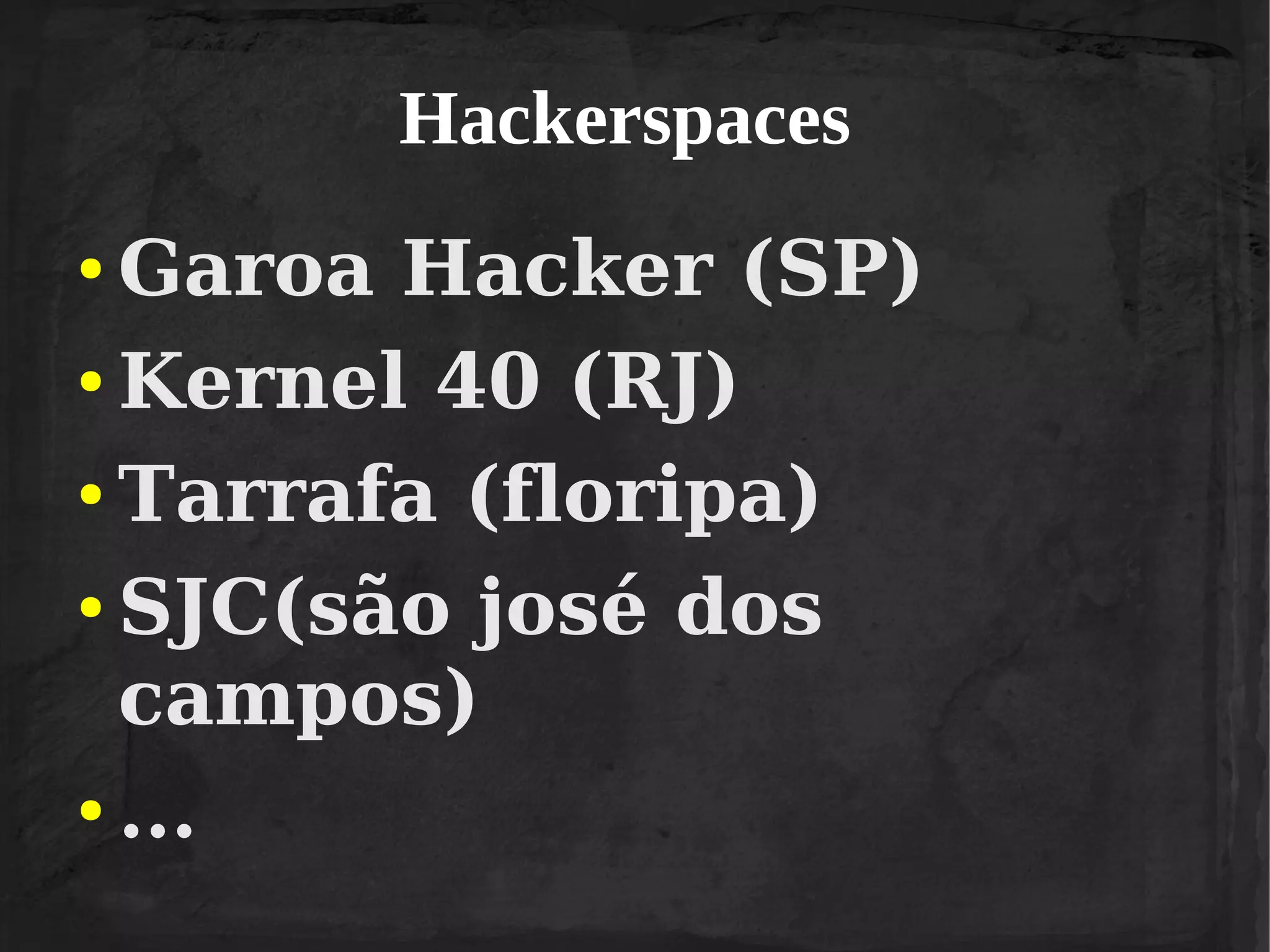 Hackerspaces
Garoa Hacker (SP)
● Kernel 40 (RJ)
● Tarrafa (floripa)
● SJC(são josé dos
campos)
● ...
●

 