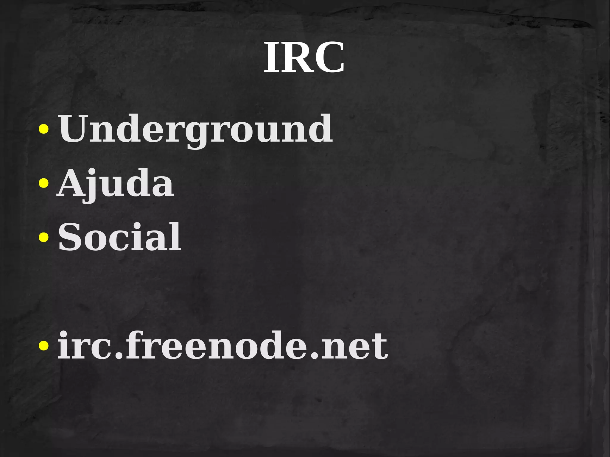 IRC
Underground
● Ajuda
● Social
●

●

irc.freenode.net

 
