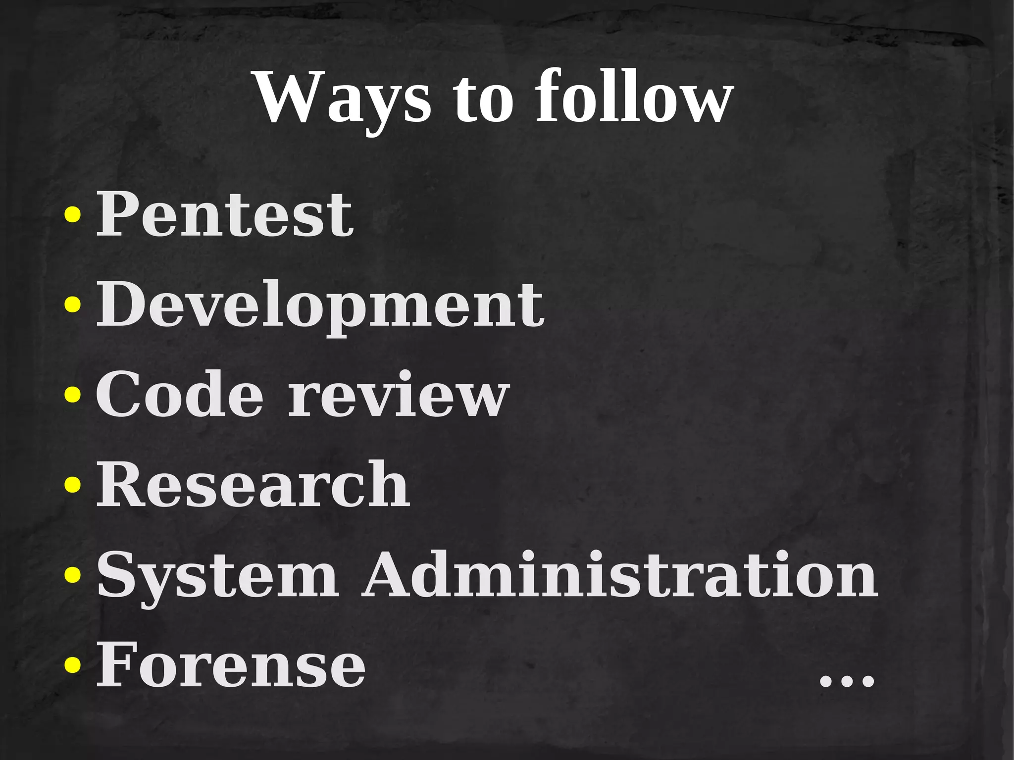 Ways to follow
Pentest
● Development
● Code review
● Research
● System Administration
● Forense
...
●

 