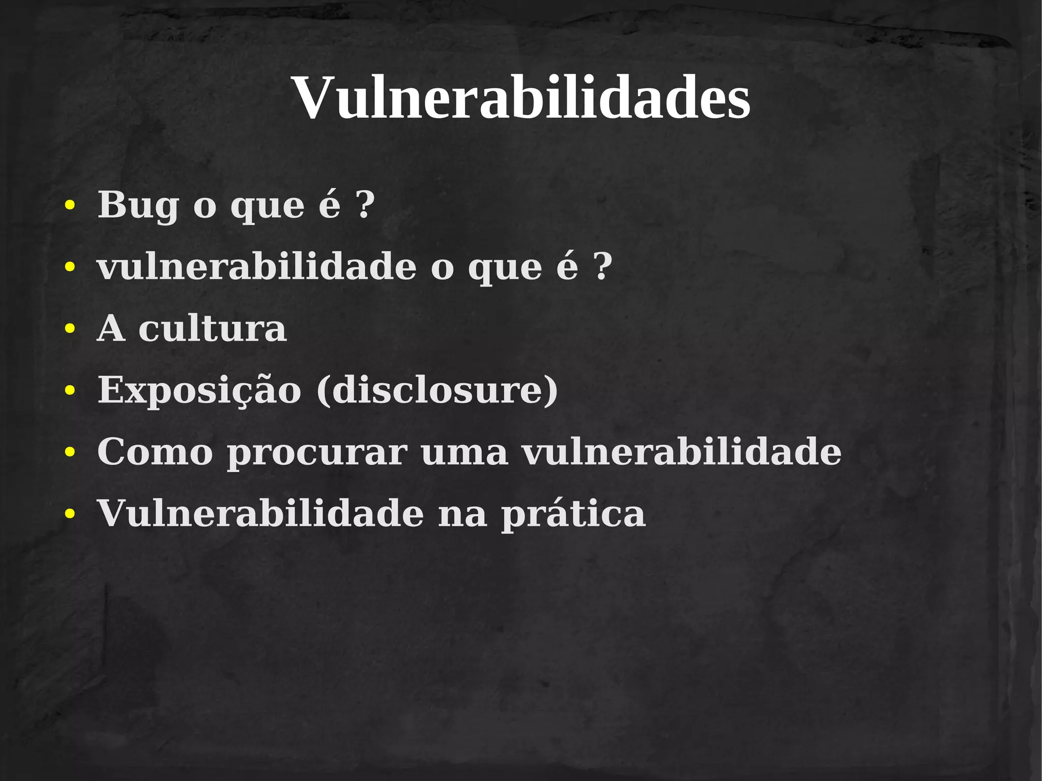 Vulnerabilidades
●

Bug o que é ?

●

vulnerabilidade o que é ?

●

A cultura

●

Exposição (disclosure)

●

Como procurar uma vulnerabilidade

●

Vulnerabilidade na prática

 