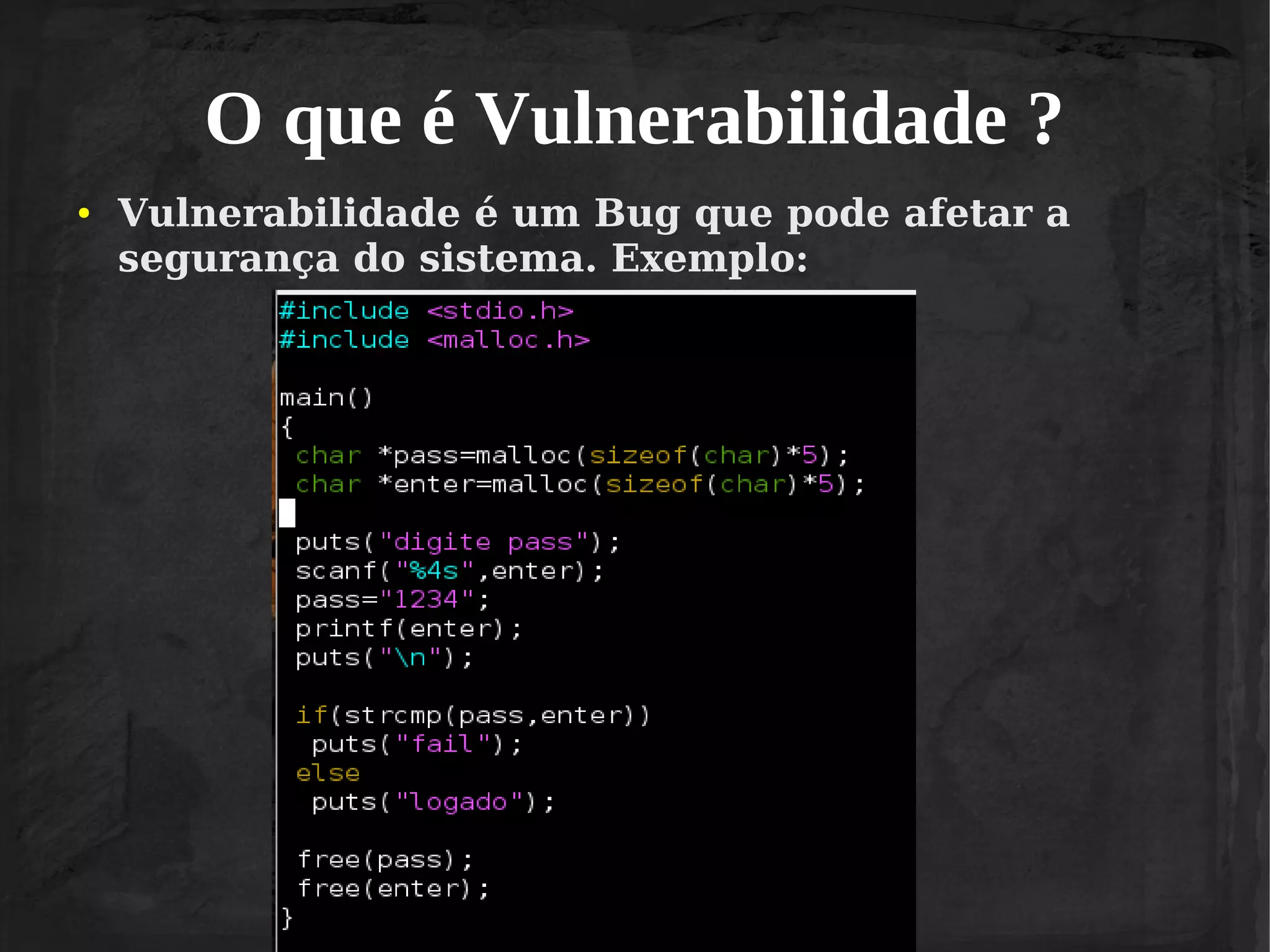 O que é Vulnerabilidade ?
●

Vulnerabilidade é um Bug que pode afetar a
segurança do sistema. Exemplo:

 