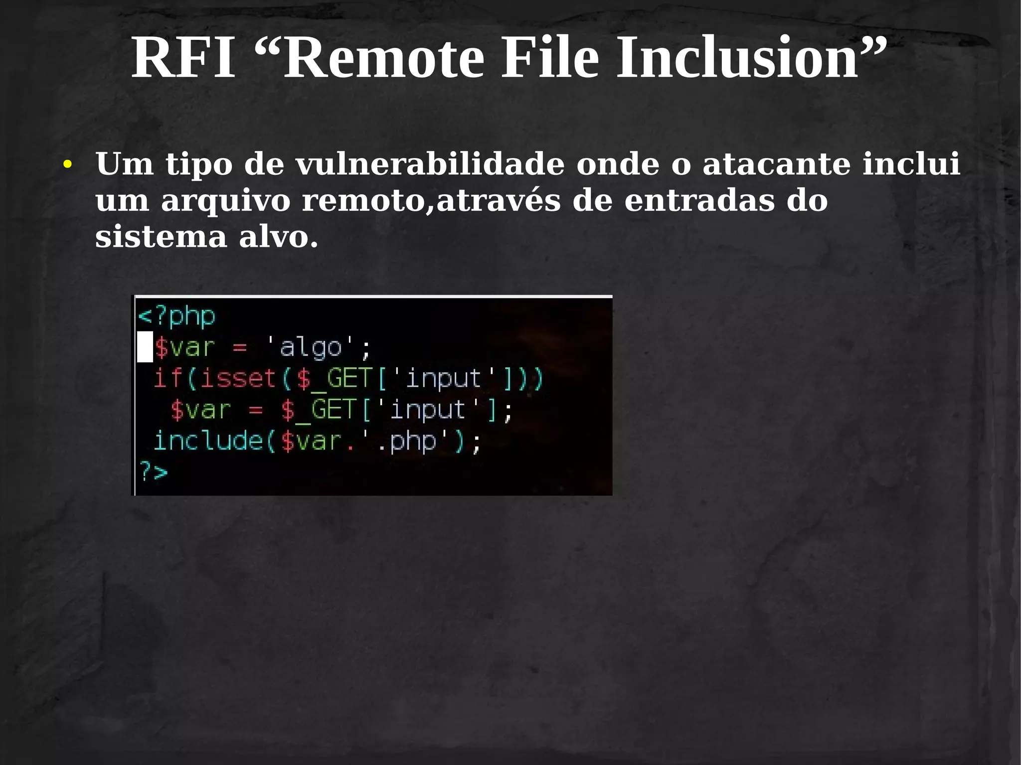 RFI “Remote File Inclusion”
●

Um tipo de vulnerabilidade onde o atacante inclui
um arquivo remoto,através de entradas do
sistema alvo.

 