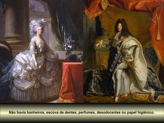 Não havia banheiros, escova de dentes, perfumes, desodorantes ou papel higiênico.
 