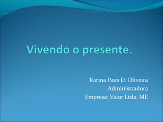Karina Paes D. Oliveira
Administradora
Empresa: Valor Ltda. ME
 