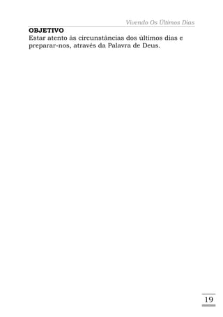 Vivendo Os Últimos Dias
OBJETIVO
Estar atento às circunstâncias dos últimos dias e
preparar-nos, através da Palavra de Deus.




                                                        19
 
