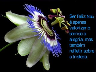 Ser felizSer feliz NãoNão
éapenaséapenas
valorizar ovalorizar o
sorriso asorriso a
alegria, masalegria, mas
tambémtambém
refletir sobrerefletir sobre
atristezaatristeza.
 