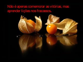 Não éapenascomemorar asvitórias, masNão éapenascomemorar asvitórias, mas
aprender liçõesnosfracassosaprender liçõesnosfracassos.
 