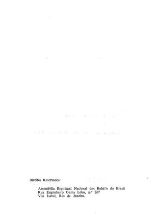 Direitos Reservados:
Assembléia Espiritual Nacional dos Bahá'ís do Brasil
Rua Engenheiro Gama Lobo, n.° 267
Vila Isabel, Rio de Janeiro.

 