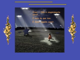 Viver... Não é simplesmente sorrir... É mais do que isso. É fazer alguém sorrir. 