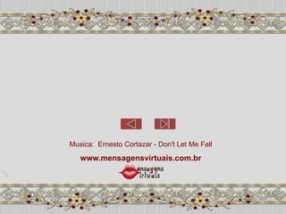 Musica: Ernesto Cortazar - Don't Let Me Fall
   www.mensagensvirtuais.com.br
 