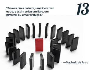 13“Palavra puxa palavra, uma ideia traz
outra, e assim se faz um livro, um
governo, ou uma revolução.”
—Machado de Assis
 