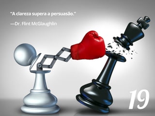 19
“A clareza supera a persuasão.”
—Dr. Flint McGlaughlin
 