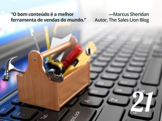 21
“O bom conteúdo é a melhor
ferramenta de vendas do mundo.”
—Marcus Sheridan
Autor, The Sales Lion Blog
 