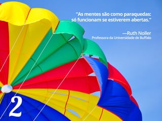 2
“As mentes são como paraquedas:
só funcionam se estiverem abertas.”
—Ruth Noller
Professora da Universidade de Buffalo
 