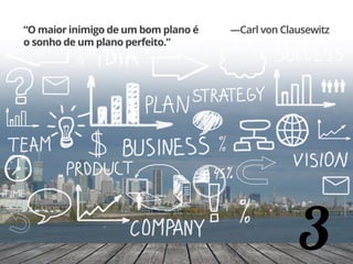 3
“O maior inimigo de um bom plano é
o sonho de um plano perfeito.”
—Carl von Clausewitz
 