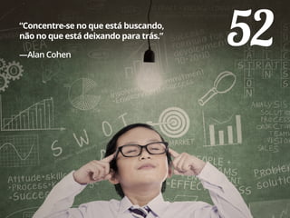 52“Concentre-se no que está buscando,
não no que está deixando para trás.”
—Alan Cohen
 