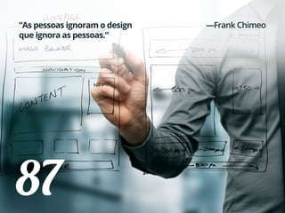 87
“As pessoas ignoram o design
que ignora as pessoas.”
—Frank Chimeo
 