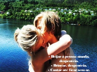 - Beijar à pessoa amada,
despenteia.
- Brincar, despenteia.
- Cantar até ficar sem ar,

 