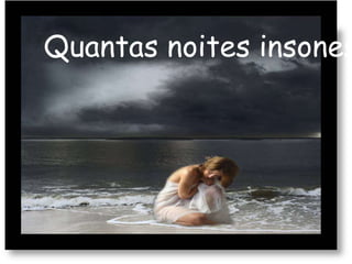 Quantas noites insones
 
