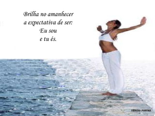 Brilha no amanhecer
a expectativa de ser:
       Eu sou
       e tu és.
 